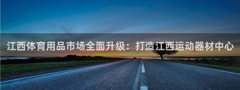 意昂4娱乐首页网站大全：江西体育用品市场全面升级：打造江西运