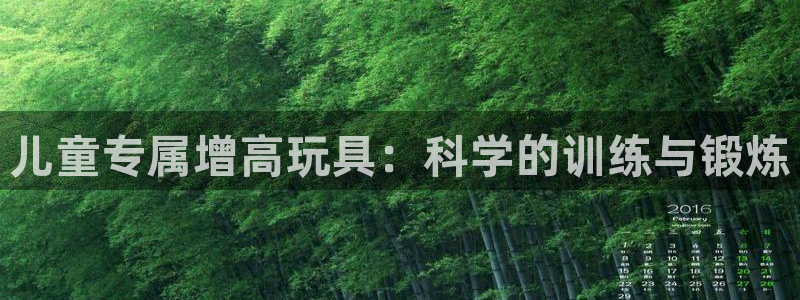意昂体育4招商电话是多少号码：儿童专属增高玩具：科学