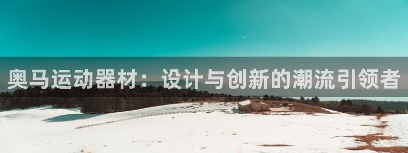 意昂体育4官方客服电话：奥马运动器材：设计与创新的潮