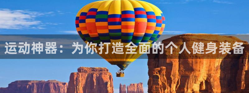 意昂体育4平台APP：运动神器：为你打造全面的个人健身装备