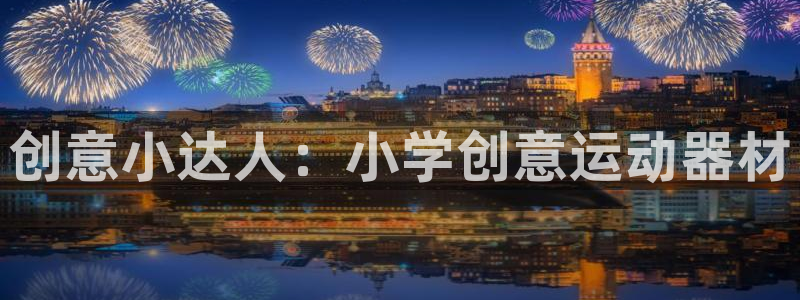 意昂体育4招商电话是多少号码：创意小达人：小学创意运动器材