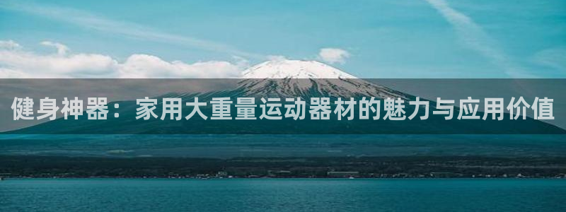 意昂体育4招商电话号码查询是多少：健身神器：家用大重量运动器