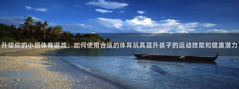 意昂体育4招商电话号码：升级你的小班体育游戏：如何使用合适的